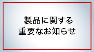 製品に関する重要なお知らせ